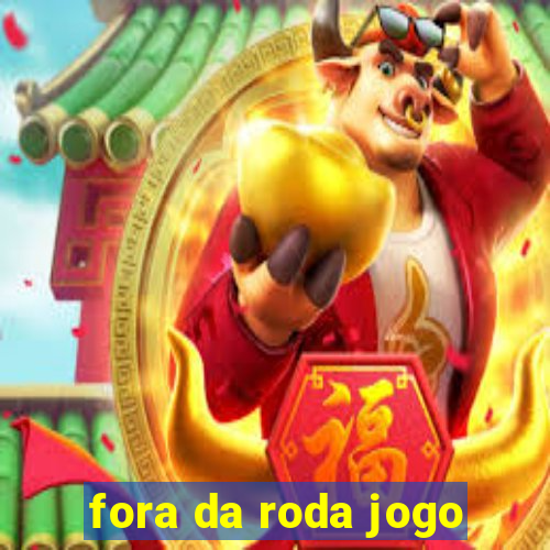 fora da roda jogo